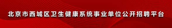 北京市西城区卫生健康系统事业单位公开招聘平台